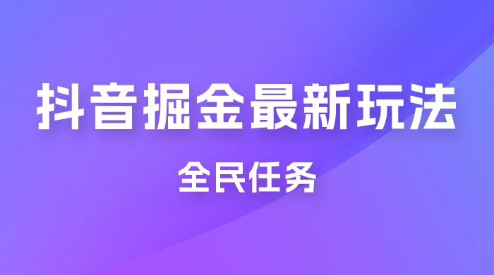 外面收费 899 的抖音掘金最新玩法，一个任务  200~600（揭秘） - 友友资源