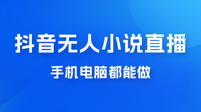 抖音无人有声小说直播，手机电脑都能做，1 小时收入破千 - 友友资源