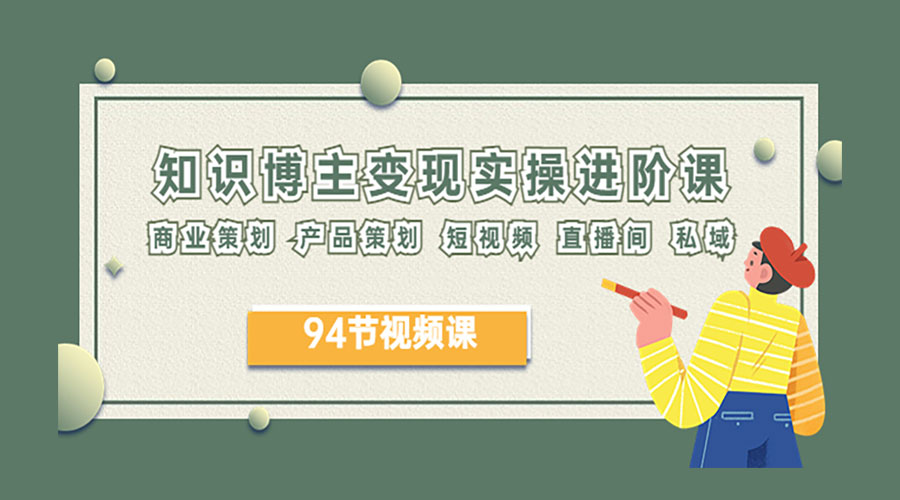 2023 知识博主变现实操进阶课：商业策划、产品策划、短视频、直播间、私域 - 友友资源