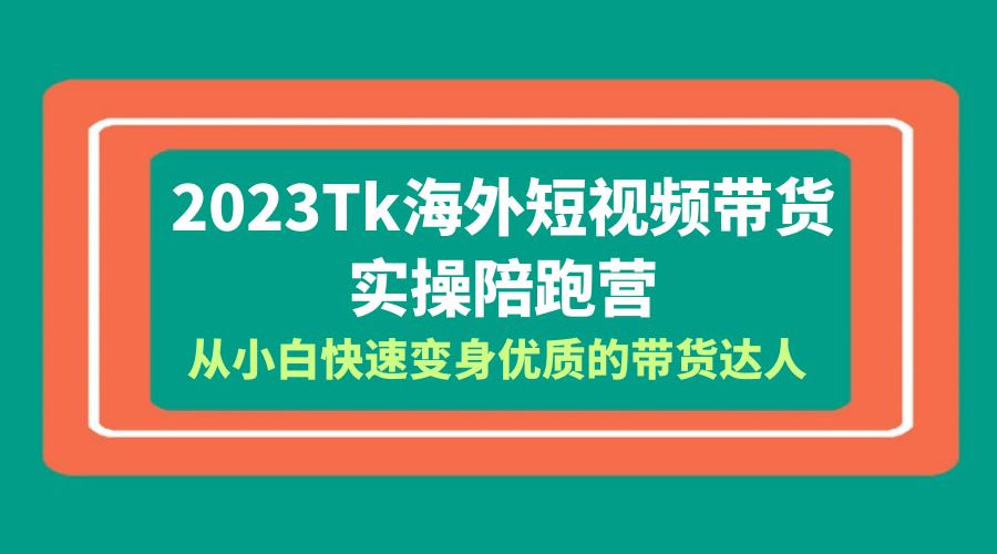 2023 TikTok 海外短视频带货 · 实操陪跑营：从小白快速变身优质的带货达人！ - 友友资源