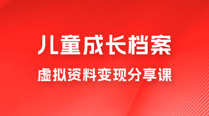 副业拆解：儿童成长档案虚拟资料变现副业，视频版一条龙实操玩法分享给你 - 友友资源