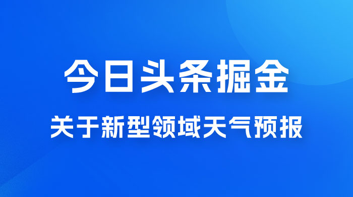 今日头条掘金新玩法，关于新型领域天气预报，AI 一键生成两分钟一篇文章 - 友友资源