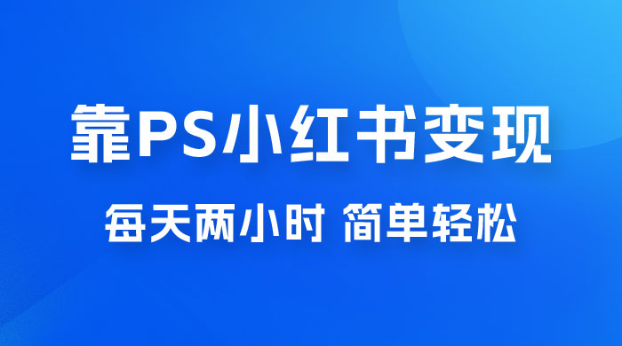 靠 PS 小红书变现，小白做这个赛道非常吃香，每天两小时，简单轻松且暴利 - 友友资源