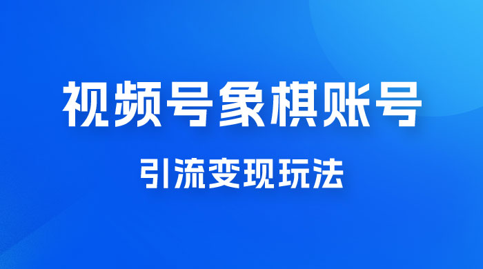视频号象棋账号引流变现玩法，0 成本，小白也可以操作，日入 500+ - 友友资源