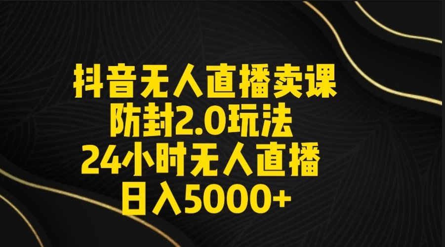 抖音无人直播卖课防封2.0玩法 24小时日不落直播间 日入5000+ 附直播素材+音频 - 友友资源