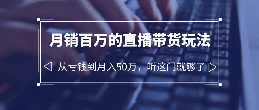 老板必学：月销百万的直播带货玩法，从亏钱到月入 50 万，听这门就够了 - 友友资源