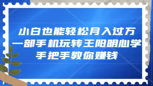 小白也能轻松月入过万，一部手机玩转王阳明心学，手把手教你赚钱 - 友友资源