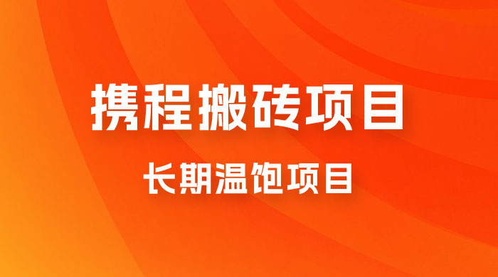 携程搬砖项目，长期温饱项目，小白批量搬砖月入过万 - 友友资源