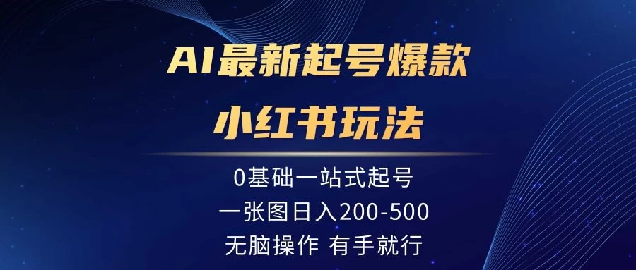 AI最新起号爆款小红书玩法，0基础一站起号，一张图日入200-500，无脑操作，有手就行 - 友友资源
