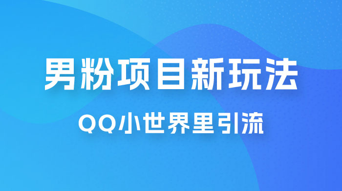 流量巨大的男粉项目新玩法，在 QQ 小世界里引流，一部手机即可操作 - 友友资源