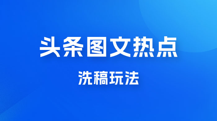 最新头条图文热点洗稿玩法，一天五篇，日入 300+ - 友友资源