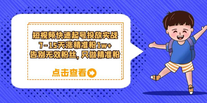 短视频快速起号 · 投放实战：7-15 天涨精准粉 1w+，告别无效粉丝，只做精准粉 - 友友资源