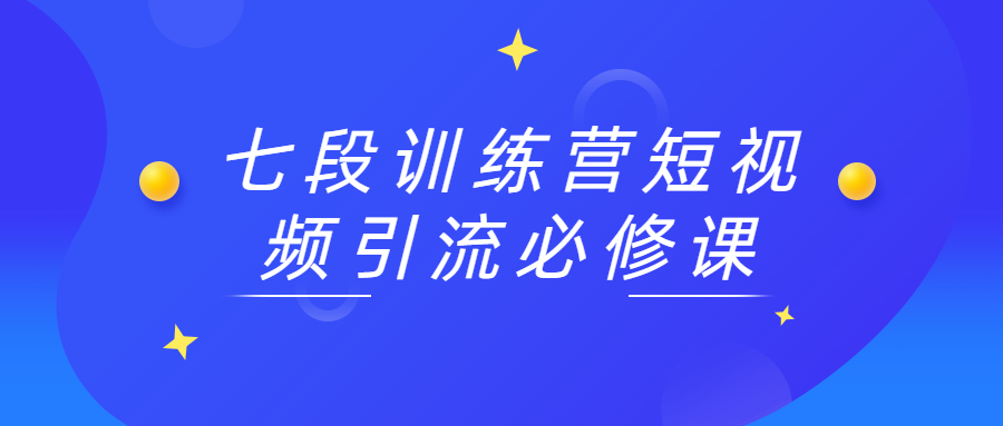 七段训练营短视频引流必修课 - 友友资源