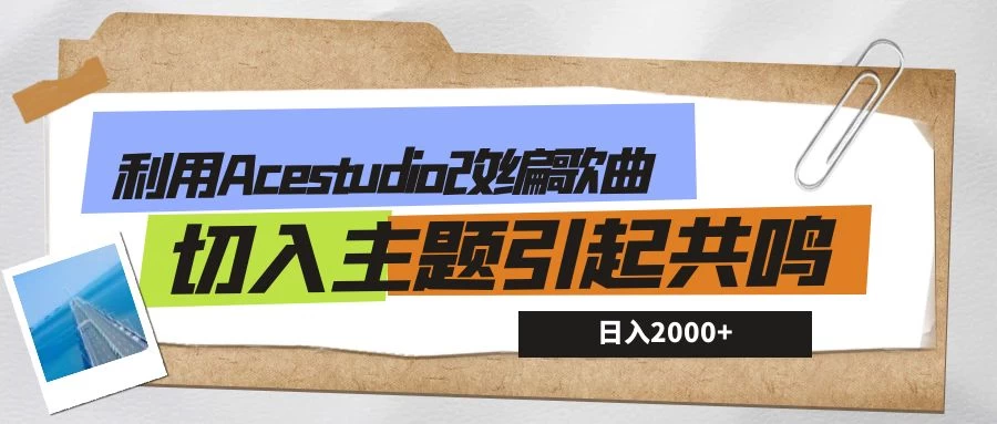利用Acestudio改编歌曲，切入主题引起共鸣，刷爆评论区，条条爆款，日入2000+ - 友友资源