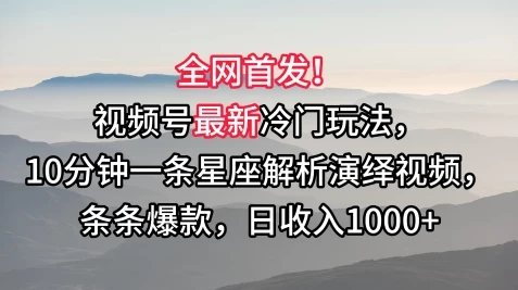 全网首发！视频号最新冷门玩法，10分钟一条星座解析演绎视频，条条爆款，日收入1000+ - 友友资源