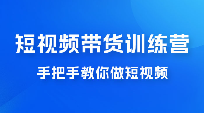 短视频带货训练营 18 期，手把手教你做短视频带货出单，听话照做，保证出单 - 友友资源