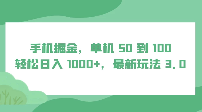 手机掘金，单机 50 到 100，轻松日入 1000+，最新玩法 3.0 - 友友资源