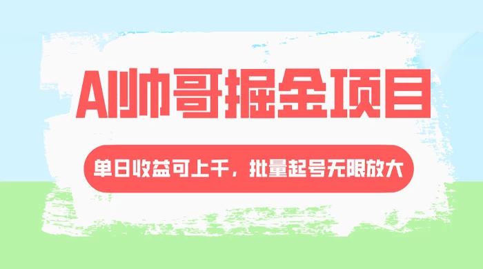 AI 帅哥掘金，流量主冷门玩法，单日收益上千，批量起号无限放大 - 友友资源