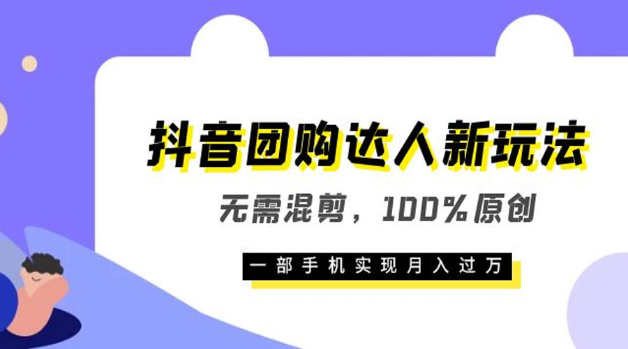 抖音团购达人新玩法，无需混剪，100% 原创，一部手机实现月入过万 - 友友资源