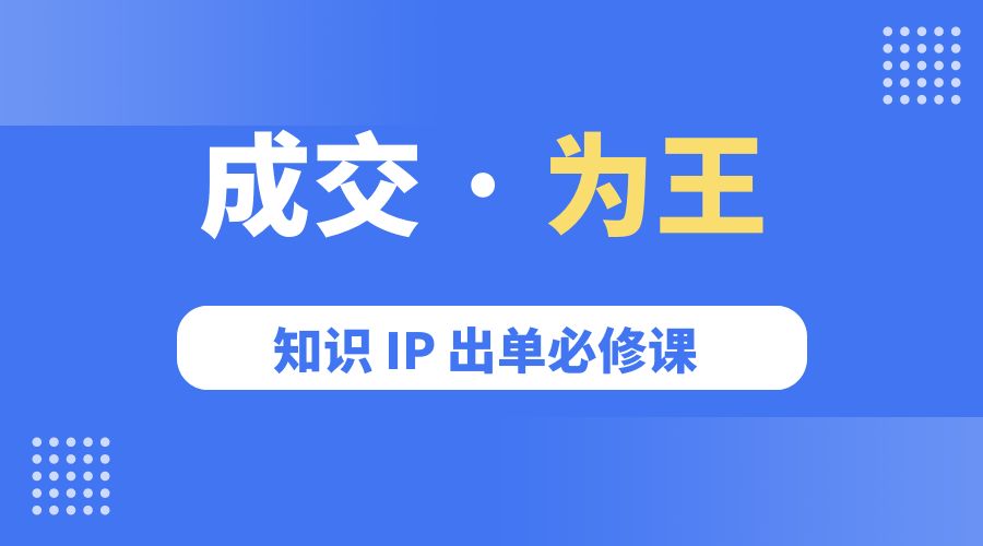 成交 · 为王：知识 IP 出单必修课「 流量+卖课+短视频」 - 友友资源