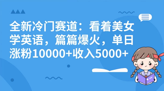 全新冷门赛道：看着美女学英语，篇篇爆火，单日涨粉 10000+ 收入 5000+ - 友友资源