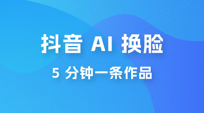 抖音 AI 换脸，5 分钟一条作品，轻松日入 500+ - 友友资源