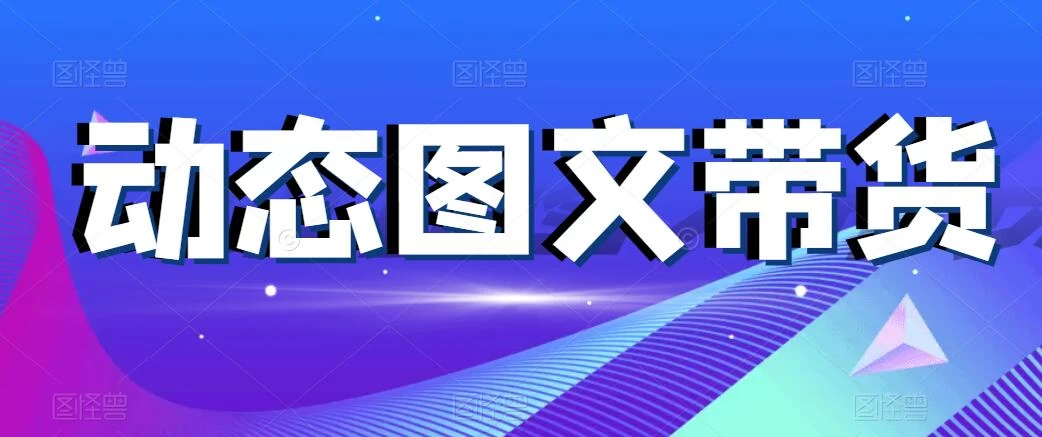 动态图文带货，月入5位数，保姆级教程，0基础也能做 - 友友资源