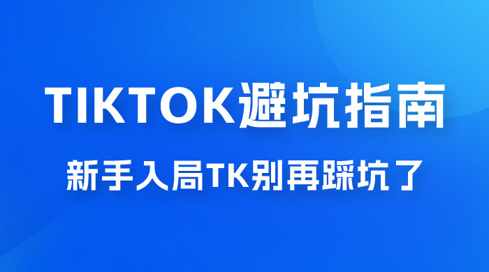 TikTok · 避坑指南，新手入局 Tk 别再踩坑了（共 10 节课） - 友友资源