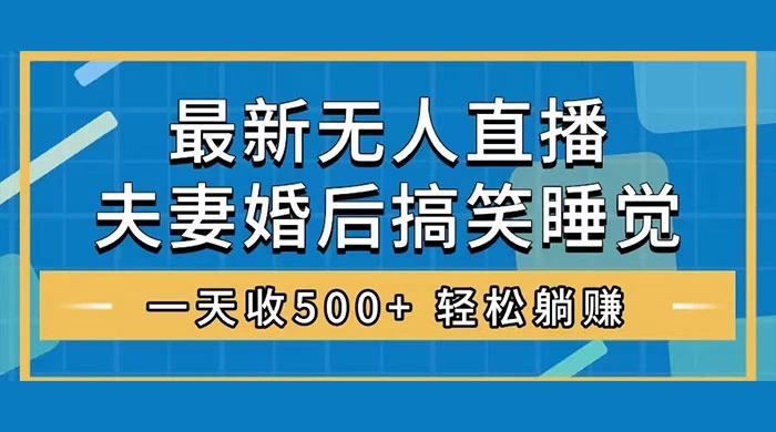 无人直播最新玩法，婚后夫妻睡觉整蛊，礼物收不停，睡后收入 500+，轻松躺赚！ - 友友资源