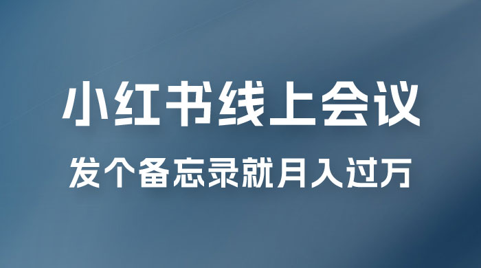 小红书线上会议项目，发备忘录笔记就能精准获客月入过万 - 友友资源