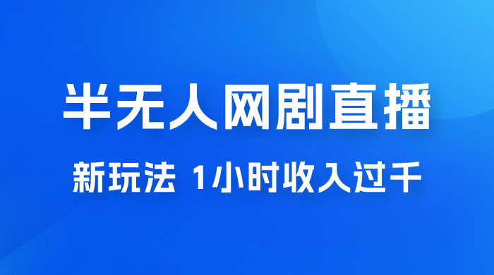 半无人网剧直播新玩法，1 小时收入 1700+， 新手小白 3 小时学会 - 友友资源