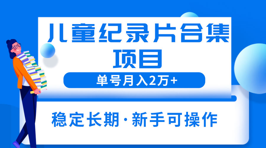 2023儿童纪录片合集项目：单个账号轻松月入过万 - 友友资源