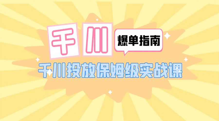 千川 · 爆单实战指南：千川投放保姆级实战课「 22 节课时」 - 友友资源