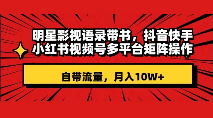 明星影视语录带书，抖音快手小红书视频号多平台矩阵操作，自带流量，月入 10W+ - 友友资源