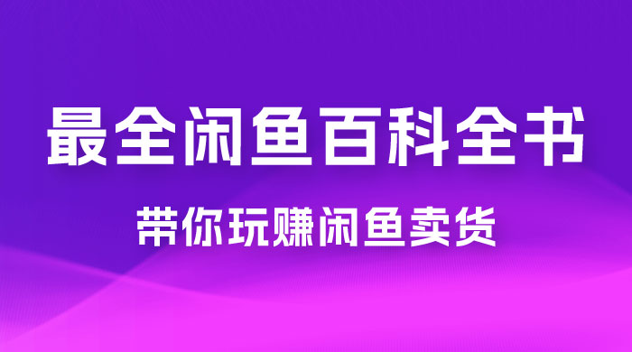 全网最全闲鱼百科全书，全文 13 万字左右，带你玩赚闲鱼卖货，从 0 到月入过万 - 友友资源