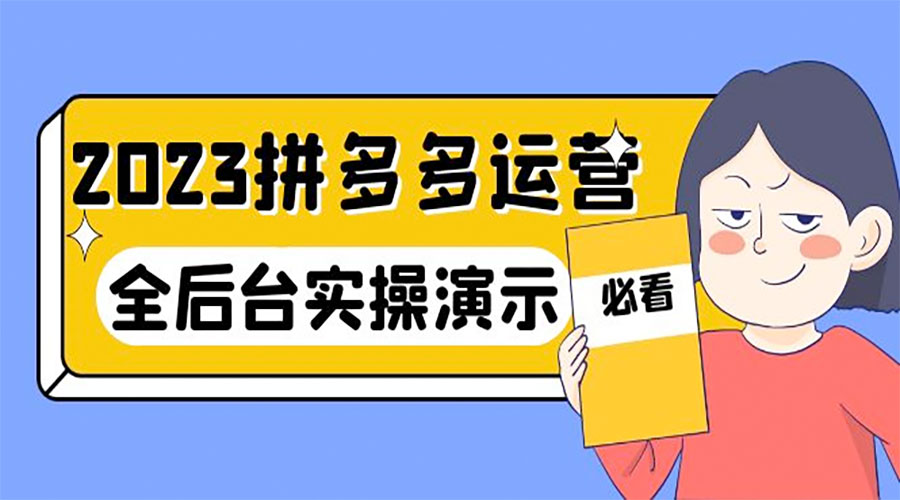 2023 拼多多 · 运营：14 节干货实战课，全后台实操演示 - 友友资源