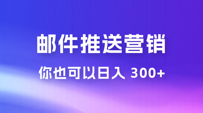 用邮件推送来营销你也可以日入 300+ - 友友资源