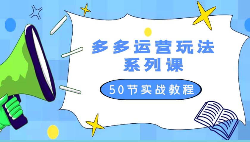 2023 全新「多多运营玩法系列课」最新最全的运营玩法 50 节实战教程 - 友友资源