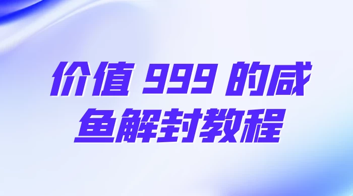 价值 999 的咸鱼解封教程 - 友友资源