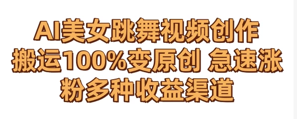 AI美女跳舞视频0成本创作 骚操作搬运100%变原创 急速涨粉，多种收益渠道 - 友友资源
