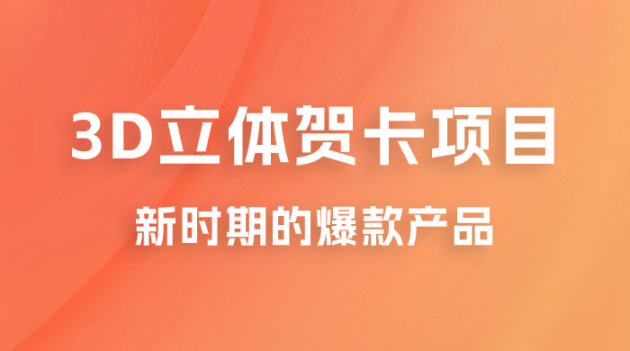 3D 立体贺卡项目：利用好红利期，月入 5w 轻轻松松 - 友友资源