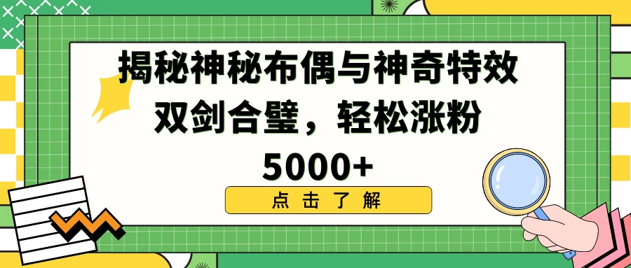 揭秘神秘布偶与神奇特效双剑合璧，轻松涨粉5000+ - 友友资源