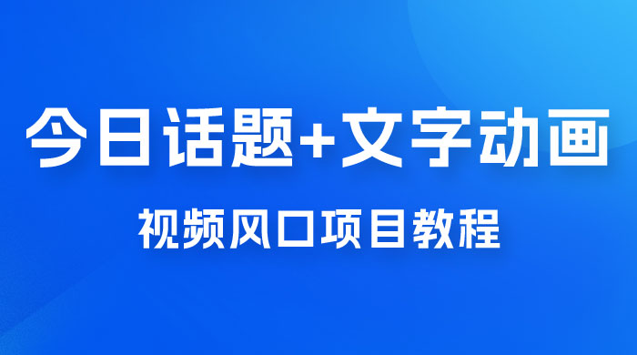 最新今日话题+文字动画视频风口项目教程，单条作品百万流量，月入过万 - 友友资源