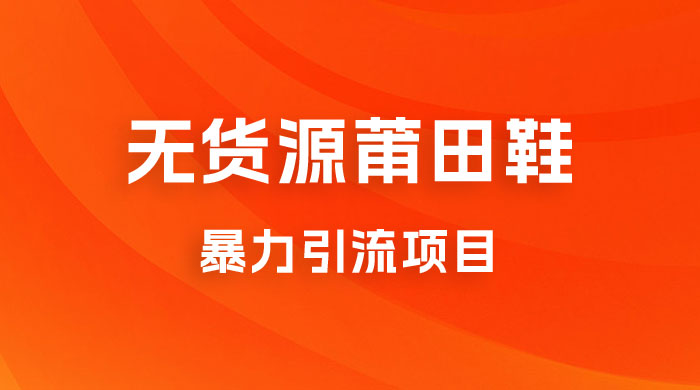 无货源莆田鞋暴力引流项目，新手小白也可操作日入 1000+ - 友友资源