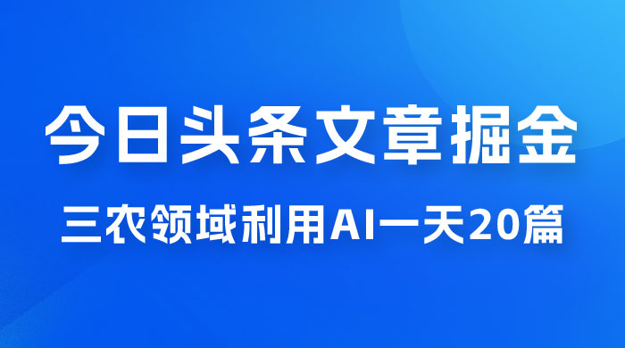 外面卖 1980 的今日头条文章掘金，三农领域利用 AI 一天 20 篇，轻松月入过万 - 友友资源