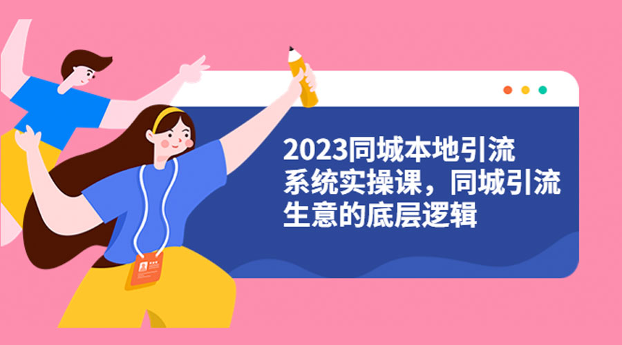 2023 同城本地引流系统实操课：同城引流生意的底层逻辑 - 友友资源