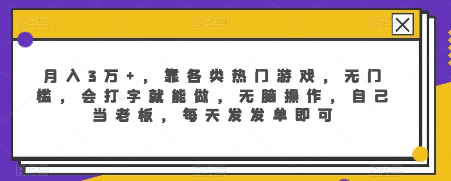 月入3万+，靠各类热门游戏，无门槛，会打字就能做，无脑操作，自己当老板，每天发发单即可 - 友友资源