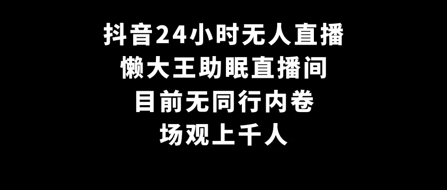 抖音24小时无人直播，懒大王助眠直播间，目前无同行内卷，场观上千人 - 友友资源