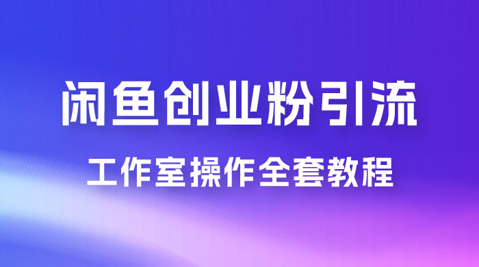 第一期：暴力引流，无脑搬运，闲鱼创业粉引流一天 200+，可工作室操作全套教程详细步骤 - 友友资源
