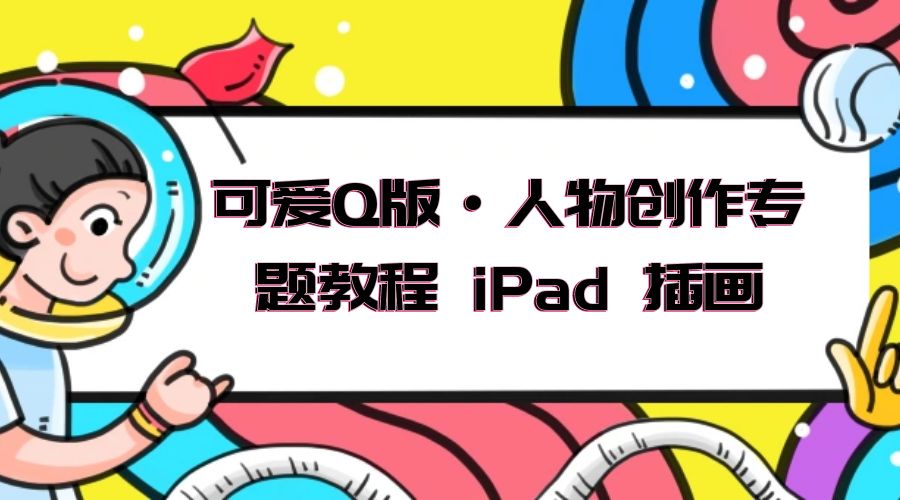 可爱 Q 版 · 人物创作专题教程 iPad 插画：萌系色彩与 Q 版人物课程 - 友友资源